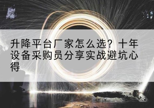 玉泉升降平台厂家-怎么选？十年设备采购员分享实战避坑心得