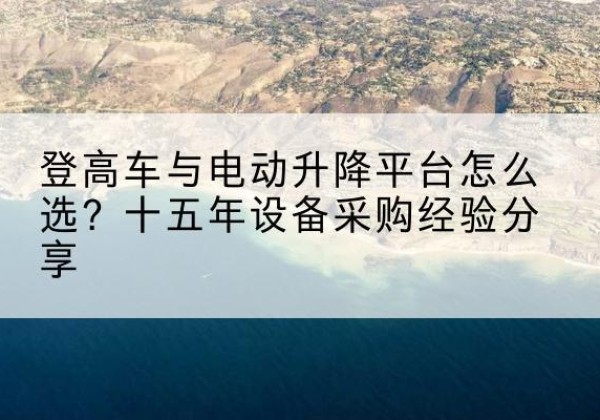 玉泉登高车厂家厂家-登高车与电动升降平台怎么选？十五年设备采购经验分享