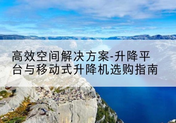 玉泉升降平台厂家-*空间解决方案-升降平台与移动式升降机选购指南
