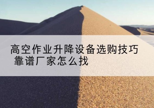 玉泉电动升降平台厂家推荐-高空作业升降设备选购技巧 靠谱厂家怎么找